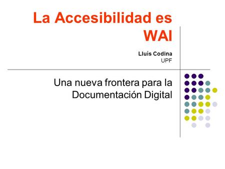 La Accesibilidad es WAI Una nueva frontera para la Documentación Digital Lluís Codina UPF.