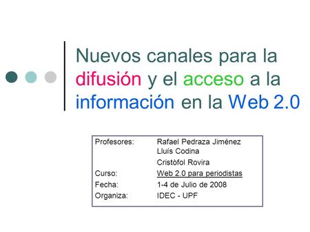 Nuevos canales para la difusión y el acceso a la información en la Web 2.0 Profesores: Rafael Pedraza Jiménez Lluís Codina Cristòfol Rovira Curso: Web.
