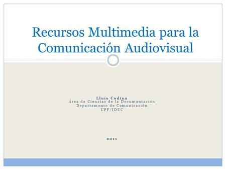 Lluís Codina Área de Ciencias de la Documentación Departamento de Comunicación UPF/IDEC 2011 Recursos Multimedia para la Comunicación Audiovisual.