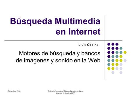 Diciembre 2004Online Information. Búsqueda multimedia en Internet. L. Codina UPF Búsqueda Multimedia en Internet Motores de búsqueda y bancos de imágenes.