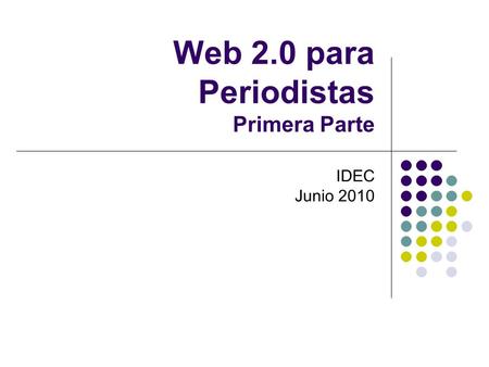 Web 2.0 para Periodistas Primera Parte IDEC Junio 2010.