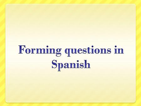 Types of questions Generally speaking, there are three types of questions Tag Sí/no Information seeking.