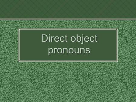 Direct object pronouns. What is a Direct Object? The object that directly receives the action of the verb is called the direct object. The direct object.