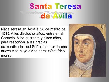 Santa Teresa de Ávila Nace Teresa en Ávila el 28 de marzo de 1515. A los dieciocho años, entra en el Carmelo. A los cuarenta y cinco años, para responder.