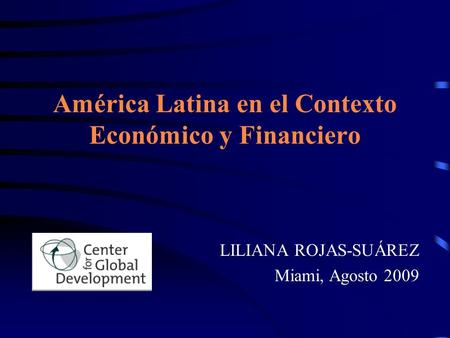 América Latina en el Contexto Económico y Financiero LILIANA ROJAS-SUÁREZ Miami, Agosto 2009.