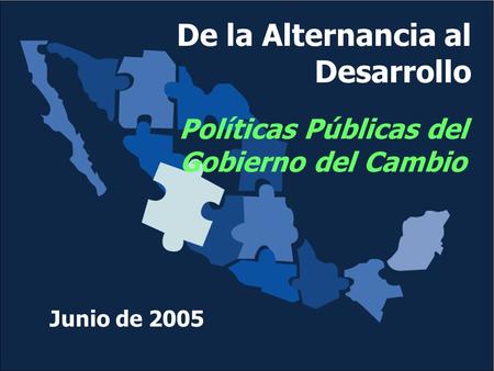 De la Alternancia al Desarrollo Políticas Públicas del Gobierno del Cambio Junio de 2005.