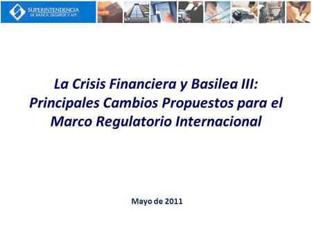La Crisis Financiera y Basilea III: Principales Cambios Propuestos para el Marco Regulatorio Internacional Mayo de 2011.
