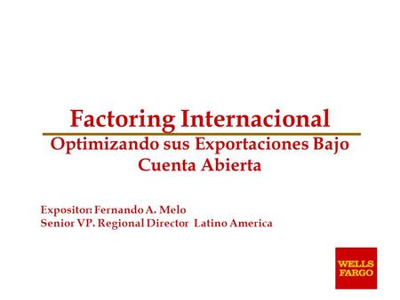 Factoring Internacional Optimizando sus Exportaciones Bajo Cuenta Abierta Expositor: Fernando A. Melo Senior VP. Regional Director Latino America.