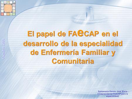 Octubre 2008 El papel de FAeCAP en el desarrollo de la especialidad de Enfermería Familiar y Comunitaria Santamaría García, José María (Vicepresidente.