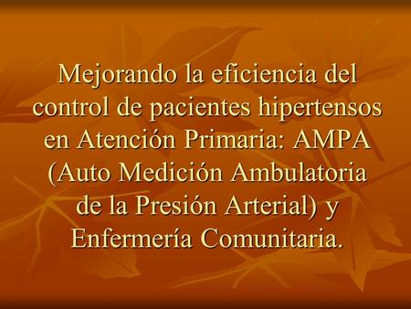 Mejorando la eficiencia del control de pacientes hipertensos en Atención Primaria: AMPA (Auto Medición Ambulatoria de la Presión Arterial) y Enfermería.