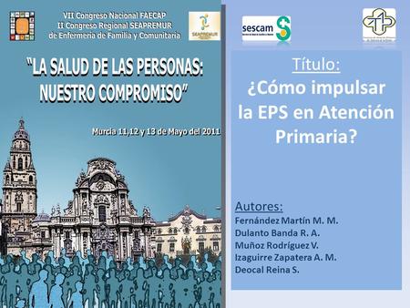 Título: ¿Cómo impulsar la EPS en Atención Primaria? Autores: Fernández Martín M. M. Dulanto Banda R. A. Muñoz Rodríguez V. Izaguirre Zapatera A. M. Deocal.