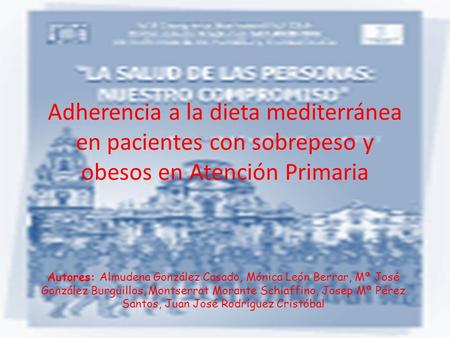 Adherencia a la dieta mediterránea en pacientes con sobrepeso y obesos en Atención Primaria Autores: Almudena González Casado, Mónica León Berrar, Mª José.