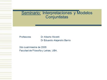 Seminario: Interpretaciones y Modelos Conjuntistas Profesores Dr Alberto Moretti Dr Eduardo Alejandro Barrio 2do cuatrimestre de 2005 Facultad de Filosofía.