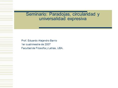 Seminario: Paradojas, circularidad y universalidad expresiva Prof. Eduardo Alejandro Barrio 1er cuatrimestre de 2007 Facultad de Filosofía y Letras, UBA.