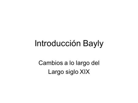 Introducción Bayly Cambios a lo largo del Largo siglo XIX.