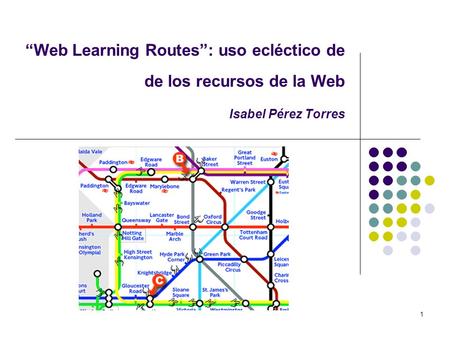 1 Web Learning Routes: uso ecléctico de de los recursos de la Web Isabel Pérez Torres.