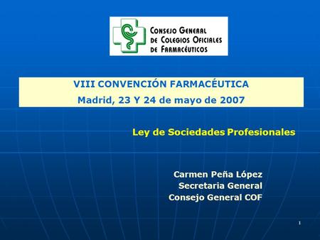 1 VIII CONVENCIÓN FARMACÉUTICA Madrid, 23 Y 24 de mayo de 2007 Carmen Peña López Secretaria General Consejo General COF Ley de Sociedades Profesionales.