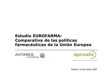 Estudio EUROFARMA: Comparativa de las políticas farmacéuticas de la Unión Europea Madrid, 14 de marzo 2007.
