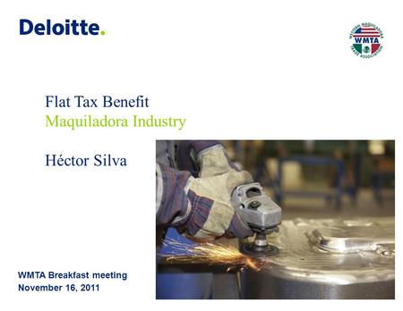 © 2011 Galaz, Yamazaki, Ruiz Urquiza, S.C. WMTA Breakfast meeting November 16, 2011 Flat Tax Benefit Maquiladora Industry Héctor Silva.