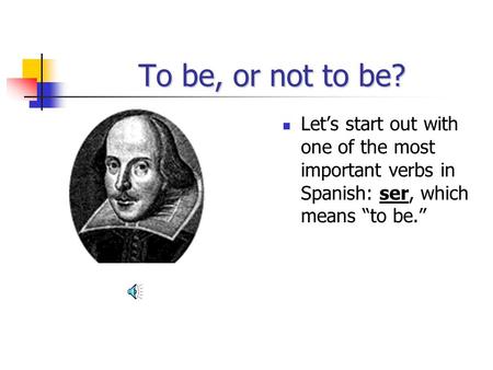 To be, or not to be? Lets start out with one of the most important verbs in Spanish: ser, which means to be.