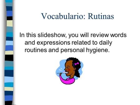 Vocabulario: Rutinas In this slideshow, you will review words and expressions related to daily routines and personal hygiene.