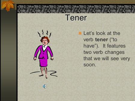 Tener Lets look at the verb tener (to have). It features two verb changes that we will see very soon.