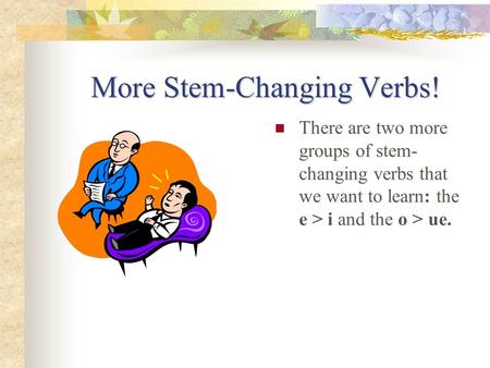 More Stem-Changing Verbs! There are two more groups of stem- changing verbs that we want to learn: the e > i and the o > ue.