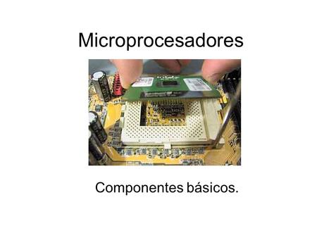 Microprocesadores Componentes básicos..