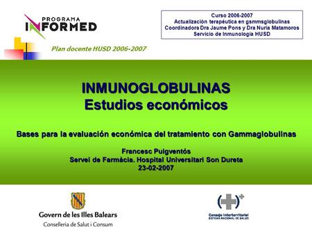 INMUNOGLOBULINAS Estudios económicos Bases para la evaluación económica del tratamiento con Gammaglobulinas Francesc Puigventós Servei de Farmàcia. Hospital.