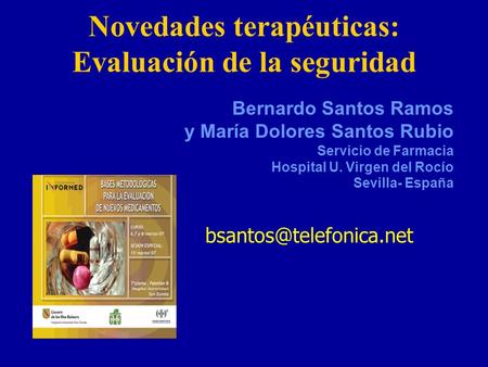 Novedades terapéuticas: Evaluación de la seguridad Bernardo Santos Ramos y María Dolores Santos Rubio Servicio de Farmacia Hospital U. Virgen del Rocío.