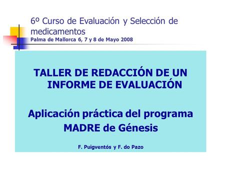 6º Curso de Evaluación y Selección de medicamentos Palma de Mallorca 6, 7 y 8 de Mayo 2008 TALLER DE REDACCIÓN DE UN INFORME DE EVALUACIÓN Aplicación práctica.