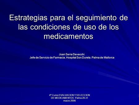 4º Curso EVALUACION Y SELECCION DE MEDICAMENTOS Palma 28-31 marzo 2006 Estrategias para el seguimiento de las condiciones de uso de los medicamentos Joan.