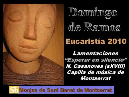 Eucaristía 2010 Lamentaciones “Esperar en silencio” N. Casanoves (sXVIII) Capilla de música de Montserrat Monjas de Sant Benet de Montserrat.