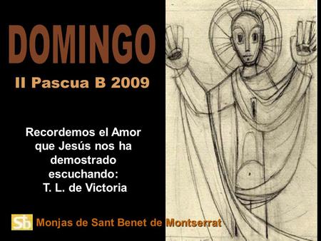 Monjas de Sant Benet de Montserrat Recordemos el Amor que Jesús nos ha demostrado escuchando: T. L. de Victoria II Pascua B 2009.