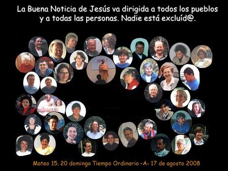 La Buena Noticia de Jesús va dirigida a todos los pueblos y a todas las personas. Nadie está excluíd@. Mateo 15. 20 domingo Tiempo Ordinario –A- 17 de.