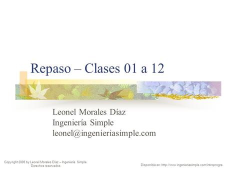 Repaso – Clases 01 a 12 Leonel Morales Díaz Ingeniería Simple Copyright 2008 by Leonel Morales Díaz – Ingeniería Simple. Derechos.