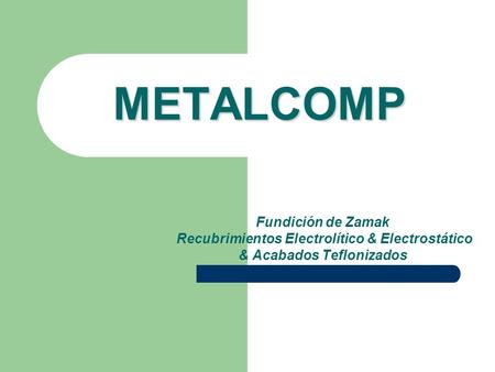 METALCOMP Fundición de Zamak Recubrimientos Electrolítico & Electrostático & Acabados Teflonizados.