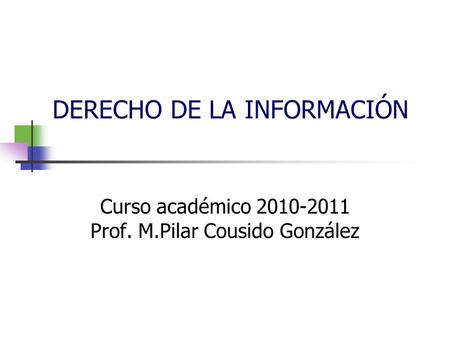 DERECHO DE LA INFORMACIÓN Curso académico 2010-2011 Prof. M.Pilar Cousido González.