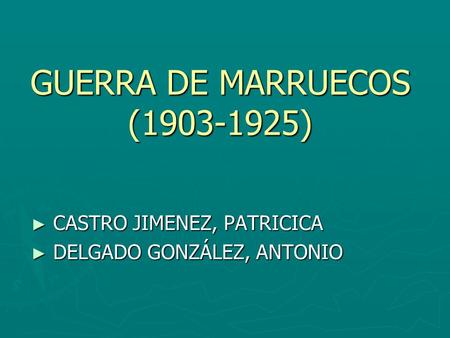 GUERRA DE MARRUECOS (1903-1925) CASTRO JIMENEZ, PATRICICA DELGADO GONZÁLEZ, ANTONIO.