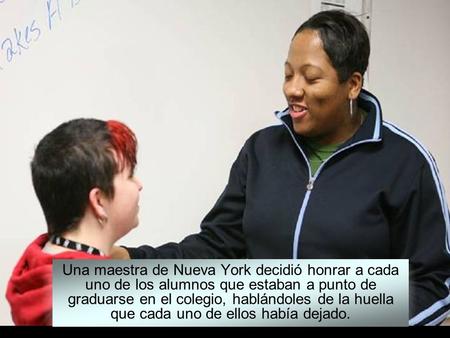 Una maestra de Nueva York decidió honrar a cada uno de los alumnos que estaban a punto de graduarse en el colegio, hablándoles de la huella que cada uno.