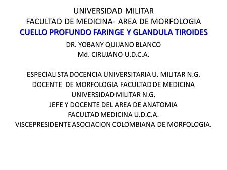 UNIVERSIDAD MILITAR FACULTAD DE MEDICINA- AREA DE MORFOLOGIA CUELLO PROFUNDO FARINGE Y GLANDULA TIROIDES DR. YOBANY QUIJANO BLANCO Md. CIRUJANO U.D.C.A.