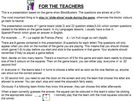 FOR THE TEACHERS This is a presentation based on the game show BlockBusters. The questions are aimed at yr10+. The most important thing is to stay in ‘slide-show’