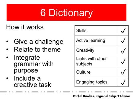 6 Dictionary Skills Active learning Creativity Links with other subjects Culture Engaging topics How it works Give a challenge Relate to theme Integrate.
