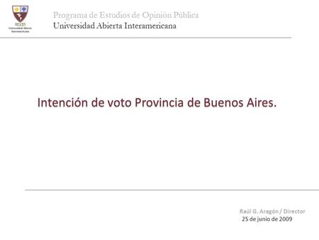 Programa de Estudios de Opinión Pública Universidad Abierta Interamericana Intención de voto Provincia de Buenos Aires. Raúl G. Aragón / Director 25 de.