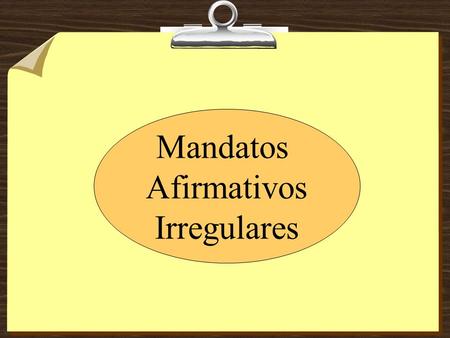 Mandatos Afirmativos Irregulares. Los mandatos de Tú (afirmativos) 1. Uses the box 3 form of the verb in the present indicative tense. 2. Watch out for.