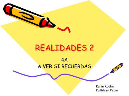 REALIDADES 2 4A A VER SI RECUERDAS Karin Radhe Kathleen Pepin Notes: