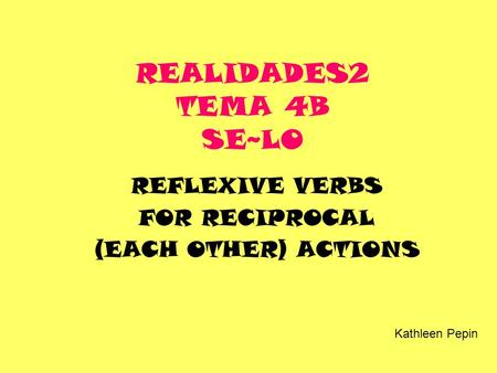REALIDADES2 TEMA 4B SE~LO REFLEXIVE VERBS FOR RECIPROCAL (EACH OTHER) ACTIONS Kathleen Pepin.