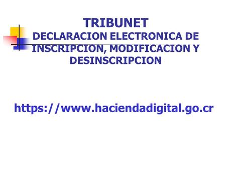 TRIBUNET DECLARACION ELECTRONICA DE INSCRIPCION, MODIFICACION Y DESINSCRIPCION https://www.haciendadigital.go.cr.