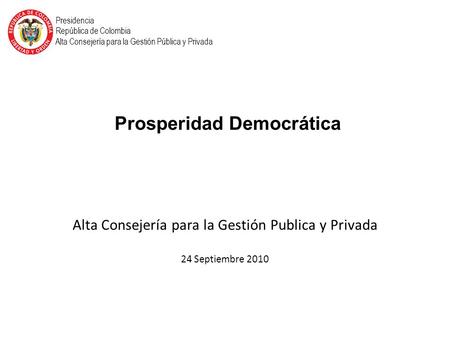 Alta Consejería para la Gestión Publica y Privada 24 Septiembre 2010 Presidencia República de Colombia Alta Consejería para la Gestión Pública y Privada.