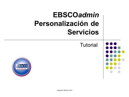 Support.ebsco.com EBSCOadmin Personalización de Servicios Tutorial.